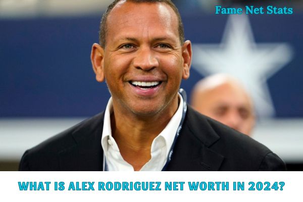 What is Alex Rodriguez Net Worth in 2024